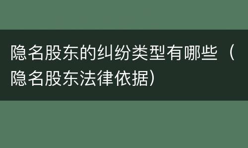 隐名股东的纠纷类型有哪些(隐名股东法律依据)