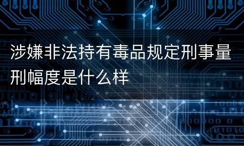 涉嫌非法持有毒品规定刑事量刑幅度是什么样