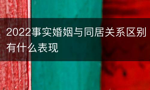 2022事实婚姻与同居关系区别有什么表现