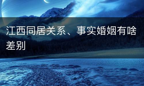 江西同居关系、事实婚姻有啥差别