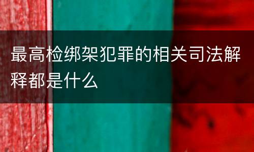 最高检绑架犯罪的相关司法解释都是什么
