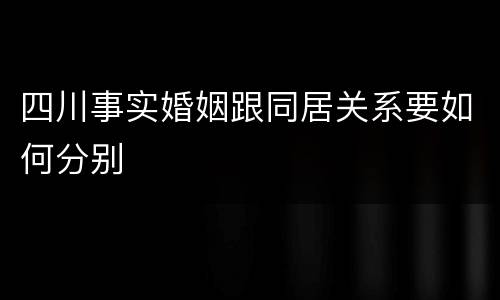 四川事实婚姻跟同居关系要如何分别