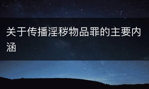 关于传播淫秽物品罪的主要内涵
