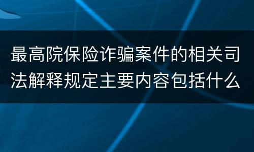 最高院保险诈骗案件的相关司法解释规定主要内容包括什么