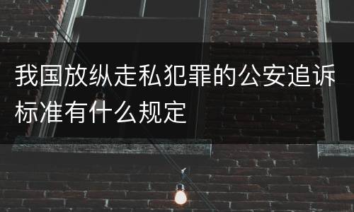 我国放纵走私犯罪的公安追诉标准有什么规定