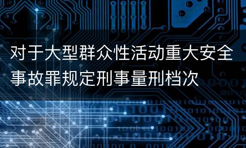 对于大型群众性活动重大安全事故罪规定刑事量刑档次