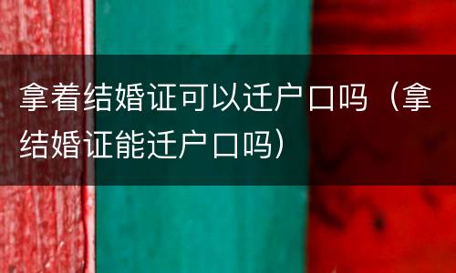 拿着结婚证可以迁户口吗（拿结婚证能迁户口吗）