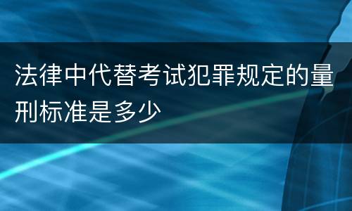 法律中代替考试犯罪规定的量刑标准是多少