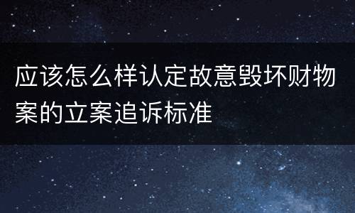 应该怎么样认定故意毁坏财物案的立案追诉标准