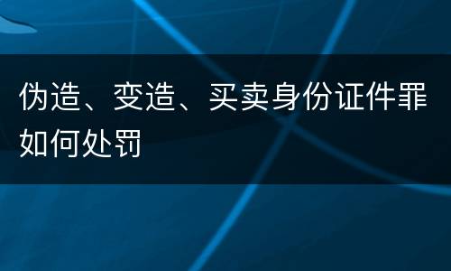 伪造、变造、买卖身份证件罪如何处罚