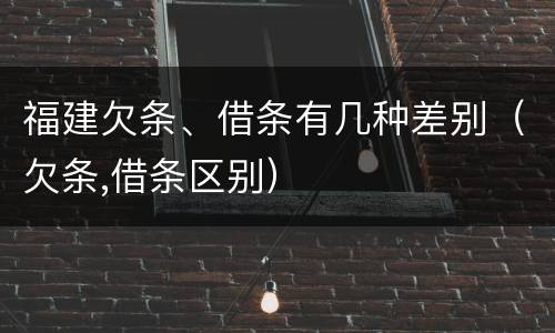 福建欠条、借条有几种差别（欠条,借条区别）
