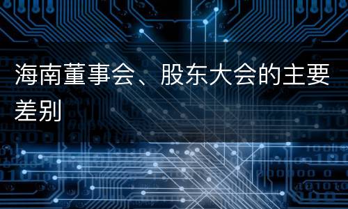 海南董事会、股东大会的主要差别