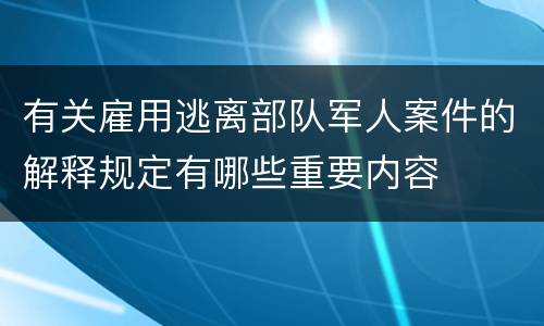 有关雇用逃离部队军人案件的解释规定有哪些重要内容