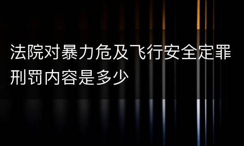 法院对暴力危及飞行安全定罪刑罚内容是多少