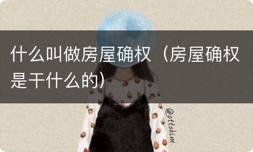 什么叫做房屋确权（房屋确权是干什么的）