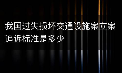 我国过失损坏交通设施案立案追诉标准是多少