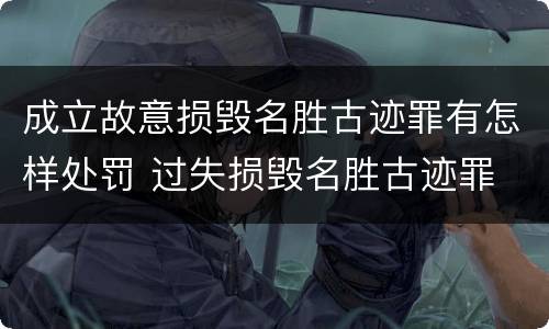 成立故意损毁名胜古迹罪有怎样处罚 过失损毁名胜古迹罪