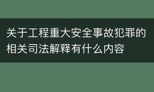 关于工程重大安全事故犯罪的相关司法解释有什么内容