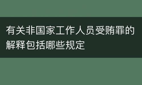有关非国家工作人员受贿罪的解释包括哪些规定