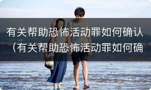 有关帮助恐怖活动罪如何确认（有关帮助恐怖活动罪如何确认犯罪）