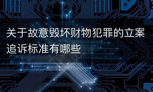 关于故意毁坏财物犯罪的立案追诉标准有哪些