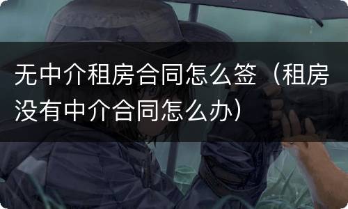 无中介租房合同怎么签（租房没有中介合同怎么办）