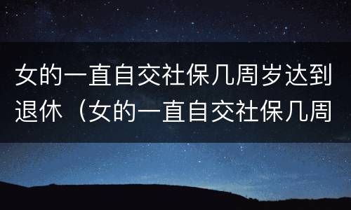 女的一直自交社保几周岁达到退休（女的一直自交社保几周岁达到退休条件）