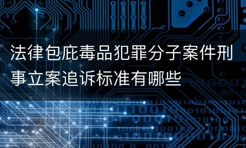 法律包庇毒品犯罪分子案件刑事立案追诉标准有哪些