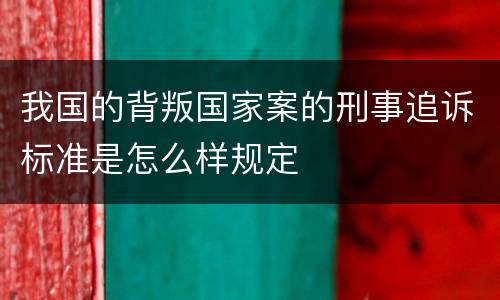 我国的背叛国家案的刑事追诉标准是怎么样规定