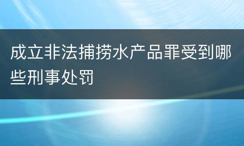 成立非法捕捞水产品罪受到哪些刑事处罚