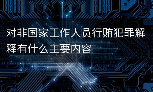 对非国家工作人员行贿犯罪解释有什么主要内容