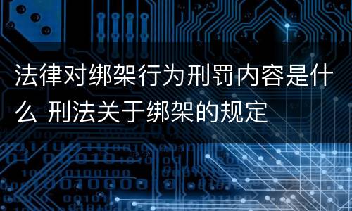 法律对绑架行为刑罚内容是什么 刑法关于绑架的规定