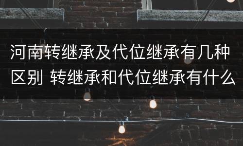 河南转继承及代位继承有几种区别 转继承和代位继承有什么区别