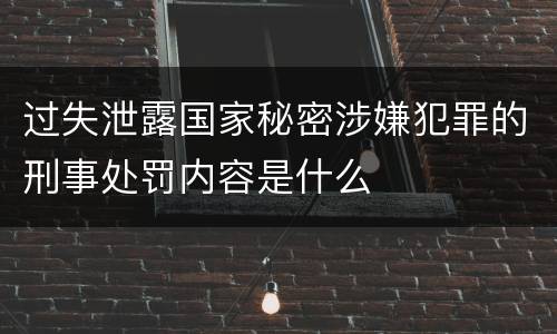 过失泄露国家秘密涉嫌犯罪的刑事处罚内容是什么