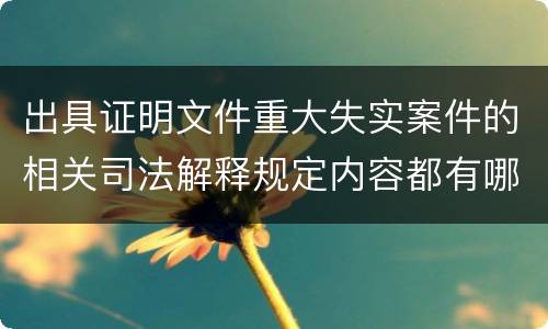 出具证明文件重大失实案件的相关司法解释规定内容都有哪些