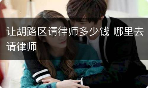 让胡路区请律师多少钱 哪里去请律师