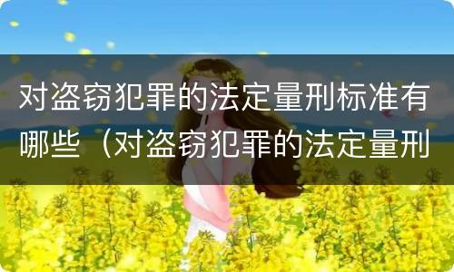 对盗窃犯罪的法定量刑标准有哪些（对盗窃犯罪的法定量刑标准有哪些要求）