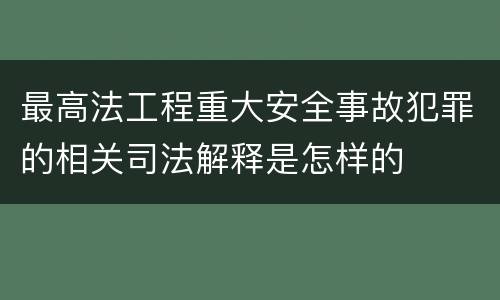 最高法工程重大安全事故犯罪的相关司法解释是怎样的