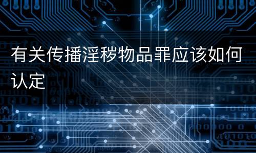 有关传播淫秽物品罪应该如何认定