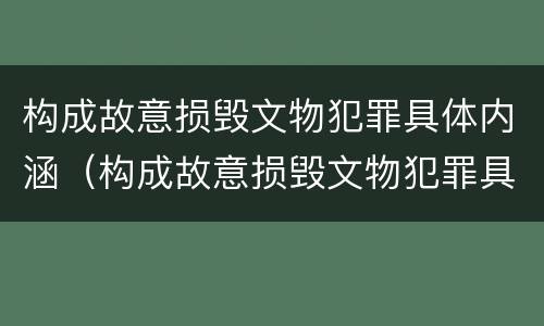 构成故意损毁文物犯罪具体内涵（构成故意损毁文物犯罪具体内涵包括）