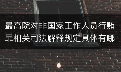最高院对非国家工作人员行贿罪相关司法解释规定具体有哪些主要内容