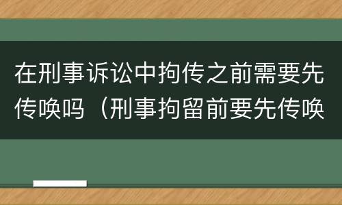 在刑事诉讼中拘传之前需要先传唤吗（刑事拘留前要先传唤吗）