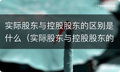 实际股东与控股股东的区别是什么（实际股东与控股股东的区别是什么意思）