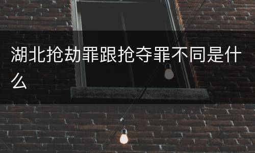 湖北抢劫罪跟抢夺罪不同是什么