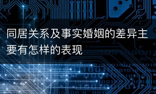 同居关系及事实婚姻的差异主要有怎样的表现