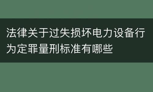 法律关于过失损坏电力设备行为定罪量刑标准有哪些