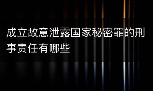 成立故意泄露国家秘密罪的刑事责任有哪些