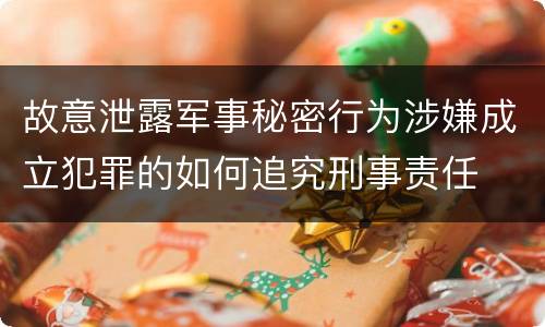 故意泄露军事秘密行为涉嫌成立犯罪的如何追究刑事责任