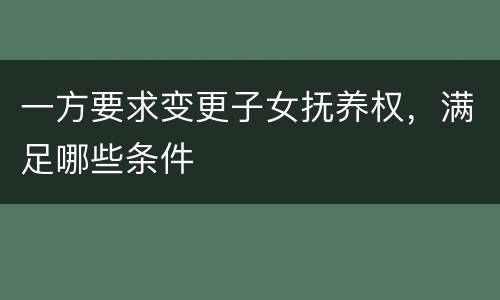 一方要求变更子女抚养权，满足哪些条件