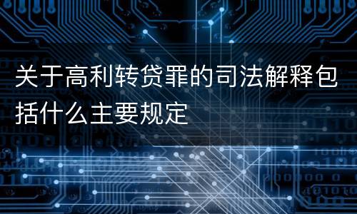 关于高利转贷罪的司法解释包括什么主要规定